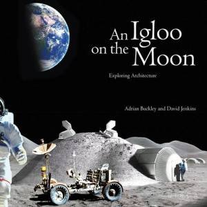Igloo On The Moon: Exploring Architecture by David Jenkins & Adrian Buckley
