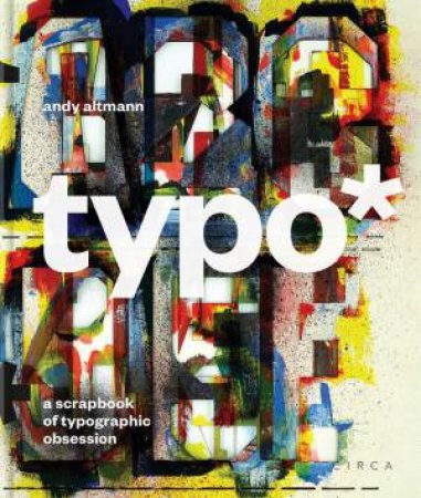 Typo*: A Scrapbook of Typographic Obsession by ANDY ALTMANN