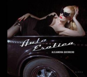 Alejandra Guerrero: Auto Erotica by ALEJANDRA GUERRERO