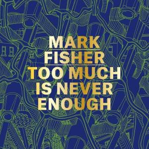 Mark Fisher: Too Much Is Never Enough by ANDREW HOLMES