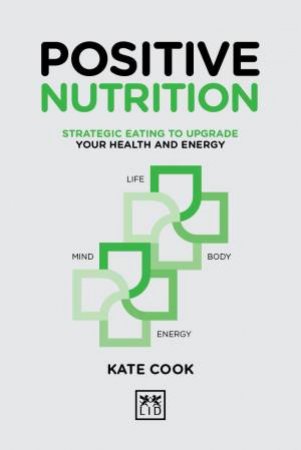Positive Nutrition: Strategic Eating to Upgrade Your Health and Energy by KATE COOK