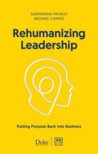 Rehumanizing Leadership Putting Purpose and Meaning Back Into Business