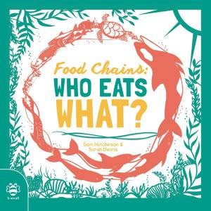 Food Chains: Who Eats What? by Sam Hutchinson & Sarah Dennis