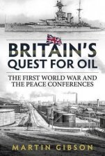 Britains Quest for Oil The First World War and the Peace Conferences