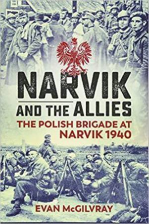 Narvik And The Allies: The Polish Brigade at Narvik 1940 by EVAN MCGILVRAY