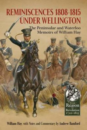 Reminiscences 1808-1815 Under Wellington: The Peninsular and Waterloo Memoirs of William Hay by WILLIAM HAY