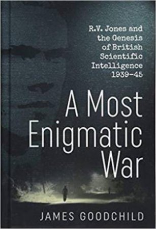 Most Enigmatic War: R.V. Jones and the Genesis of British Scientific Intelligence 1939-45 by JAMES GOODCHILD