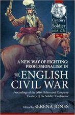 New Way of Fighting Professionalism in the English Civil War Proceedings of the 2016 Helion and Company Century of the Soldier Conference
