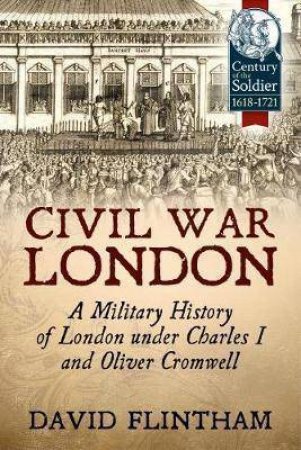 Civil War London: A Military History of London Under Charles I and Oliver Cromwell by DAVID FLINTHAM