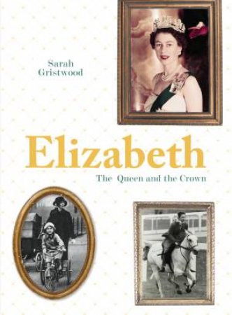 Elizabeth: The Queen And The Crown by Sarah Gristwood
