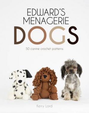 Edward's Menagerie: Dogs: 50 Canine Crochet Patterns by Kerry Lord