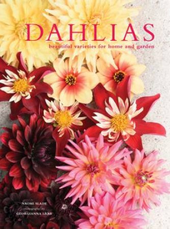 Dahlias: Beautiful Varieties For Home And Garden by Naomi Slade & Georgianna Lane