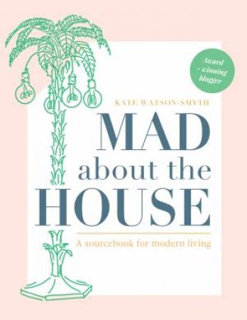 Mad About The House: A Sourcebook For Modern Living by Kate Watson-Smyth