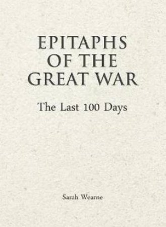 Epitaphs of the Great War: The Last 100 Days by Sarah Wearne