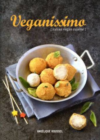 Veganissimo: Italian Vegan Cuisine by Angelique Roussel