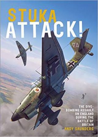 Stuka Attack! The Dive-Bombing Assault On England During The Battle Of Britain by Andy Saunders