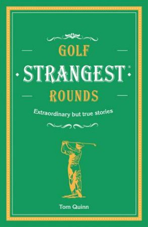 Golf's Strangest Rounds: Extraordinary But True Stories From Over A Century Of Golf by Andrew Ward