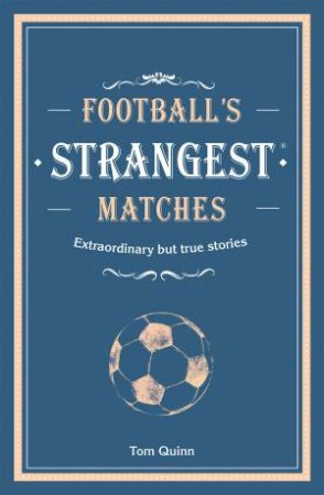 Football's Strangest Matches: Extraordinary But True Stories From Over ACentury Of Football by Andrew Ward