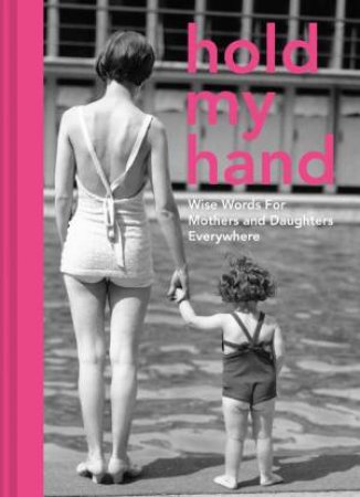 Hold My Hand: Wise Words For Mothers And Daughters by Antje Southern