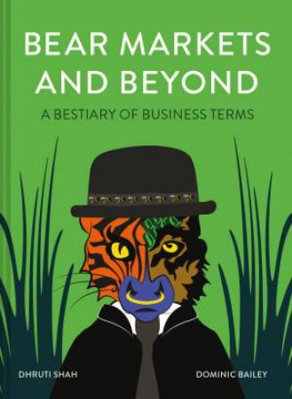 Bear Markets And Beyond: A Bestiary Of Business Terms by Dominic Bailey & Dhruti Shah