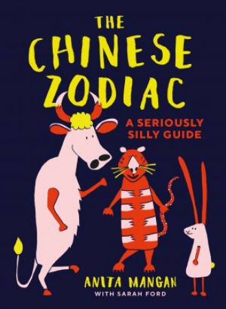 The Chinese Zodiac: A Seriously Silly Guide by Anita Mangan & Sarah Ford