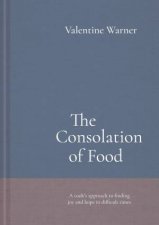 The Consolation Of Food A Cooks Approach To Finding Joy And Hope In Difficult Times