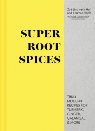 Super Root Spices: Truly Modern Recipes For Turmeric, Ginger, Galangal And More by Zoe Lind van't Hof & Thomas Smale