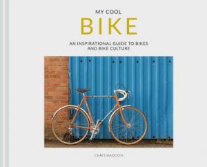 My Cool Bike: An Inspirational Guide To Bikes And Bike Culture by Chris Haddon