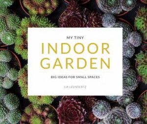My Tiny Indoor Garden: Big Ideas For Small Spaces by Mark Diacono & Lia Leendertz