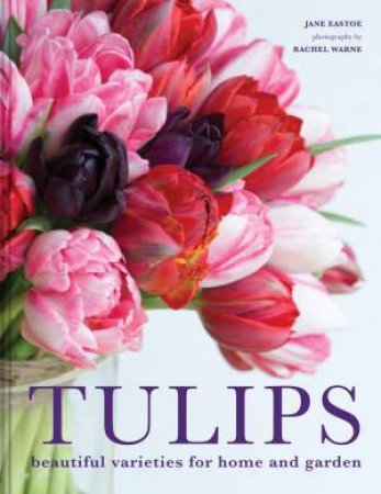 Tulips: Beautiful Varieties For Home And Garden by Jane Eastoe & Rachel Warne