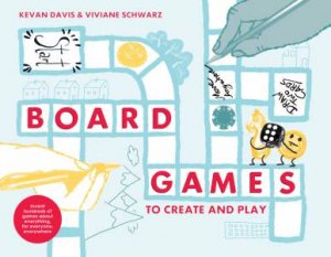 Board Games To Create And Play: Invent Hundreds Of Games About Everything, For Everyone, Everywhere by Kevan Davis & Viviane Schwarz