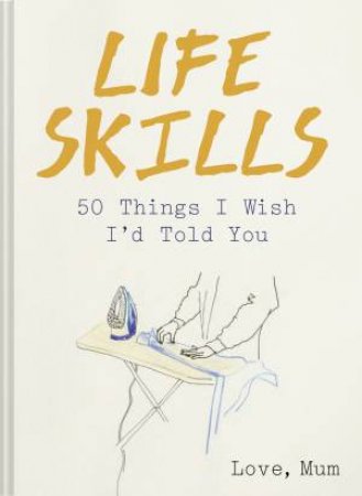 Life Skills: 50 Things I Wish I'd Told You