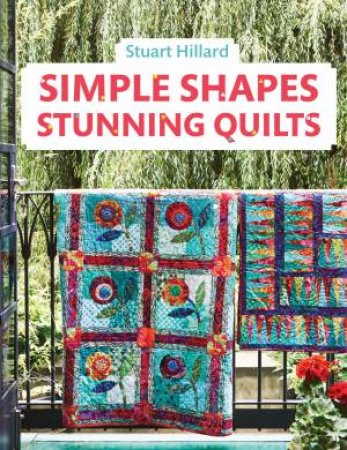 Simple Shapes Stunning Quilts by Stuart Hillard