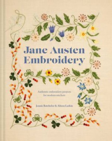 Jane Austen Embroidery: Authentic Embroidery Projects For Modern Stitchers