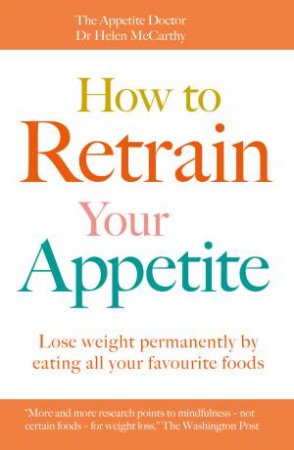 How To Retrain Your Appetite: Lose Weight Permanently By Eating All Your Favourite Foods by Helen McCarthy