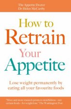 How To Retrain Your Appetite Lose Weight Permanently By Eating All Your Favourite Foods