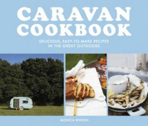 Caravan Cookbook: Delicious, Easy-To-Make Recipes In The Great Outdoors by Monica Rivron
