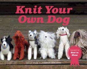 Knit Your Own Dog: The Best Of Best In Show by Sally Muir & Joanna Osborne