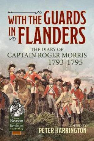 With The Guards In Flanders: The Diary Of Captain Roger Morris, 1793-1795 by Captain Roger Morris & Peter Harrington