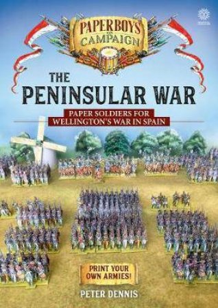 Peninsular War: Paper Soldiers For Wellington's War In Spain by Peter Dennis
