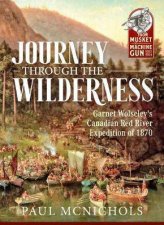 Journey Through The Wilderness Garnet Wolseleys Canadian Red River Expedition Of 1870