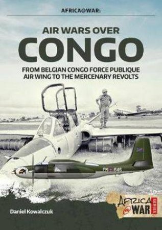 1960-1968, From Belgian Congo Force Publique Air Wing To The Mercenary Revolts by Daniel Kowalczuk