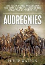 Audregnies The Flank Guard Action And The First Cavalry Charge Of The Great War 24 August 1914