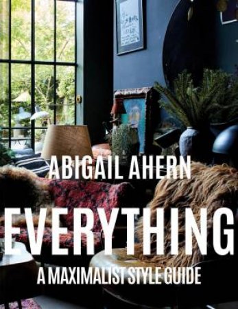 Everything: A Maximalist Style Guide by Abigail Ahern
