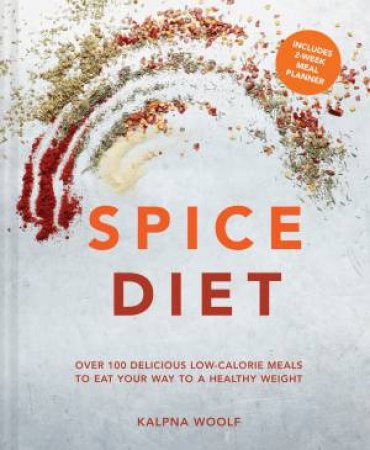 Spice Diet: Over 100 Delicious Low-Calorie Meals To Eat Your Way To A Healthy Weight by Kalpna Woolf