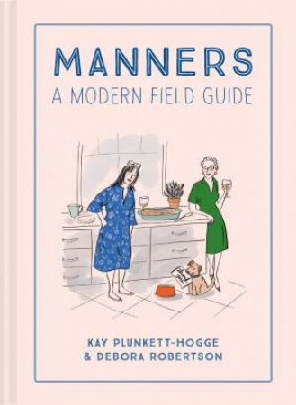 Manners: A Modern Field Guide by Kay Plunkett-Hogge & Debora Robertson