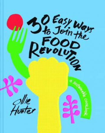 30 Ways To Join The Food Revolution: A Sustainable Cookbook by Ollie Hunter