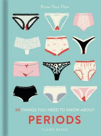 50 Things You Need To Know About Periods: Know Your Flow by Claire Baker