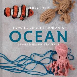 How To Crochet Animals - Ocean: 25 Mini Menagerie Patterns by Kerry Lord