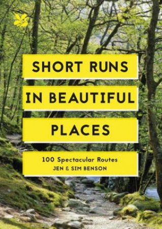 Short Runs In Beautiful Places: 100 Spectacular Routes by Jen Benson & Sim Benson